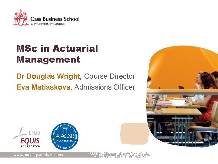 MSc in Actuarial Management Dr Douglas Wright, Course Director Eva Matiaskova, Admissions Officer 