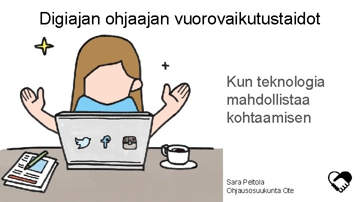 Digiajan ohjaajan vuorovaikutustaidot Kun teknologia mahdollistaa kohtaamisen Sara Peltola Ohjausosuukunta Ote 