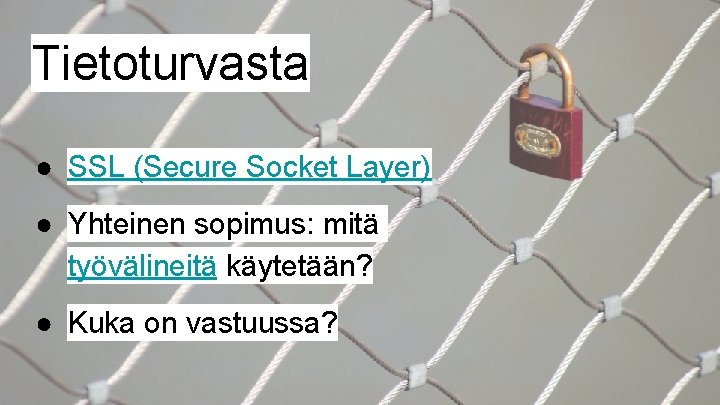 Tietoturvasta ● SSL (Secure Socket Layer) ● Yhteinen sopimus: mitä työvälineitä käytetään? ● Kuka