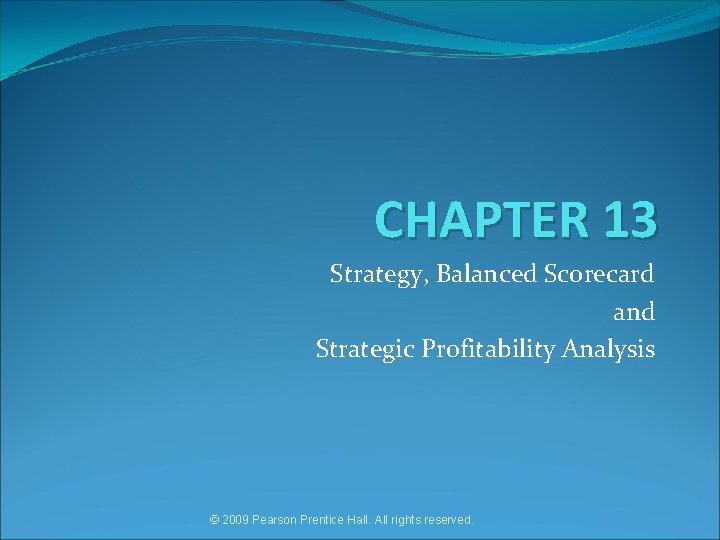 CHAPTER 13 Strategy, Balanced Scorecard and Strategic Profitability Analysis © 2009 Pearson Prentice Hall.