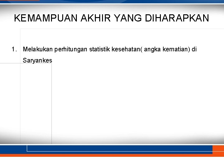 KEMAMPUAN AKHIR YANG DIHARAPKAN 1. Melakukan perhitungan statistik kesehatan( angka kematian) di Saryankes 