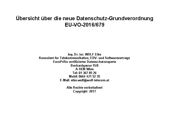 Übersicht über die neue Datenschutz-Grundverordnung EU-VO-2016/679 Ing. Dr. iur. WOLF Eike Konsulent für Telekommunikation,