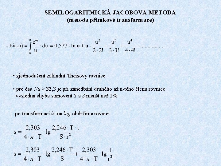 SEMILOGARITMICKÁ JACOBOVA METODA (metoda přímkové transformace) • zjednodušení základní Theisovy rovnice • pro čas