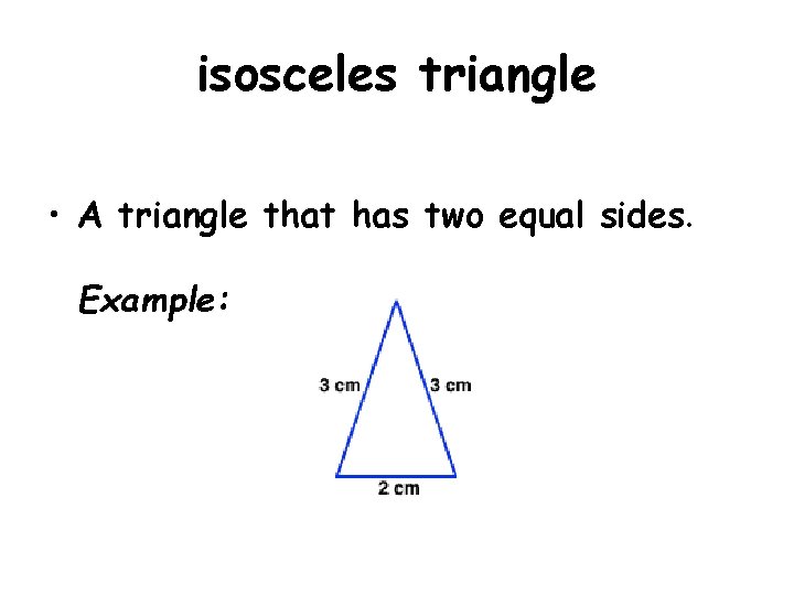 isosceles triangle • A triangle that has two equal sides. Example: 