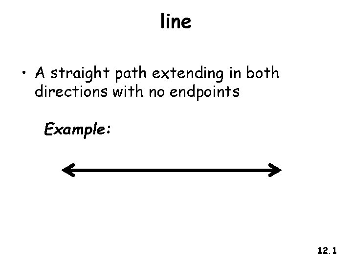 line • A straight path extending in both directions with no endpoints Example: 12.