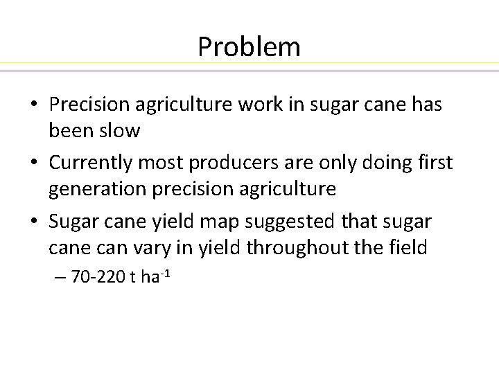 Problem • Precision agriculture work in sugar cane has been slow • Currently most