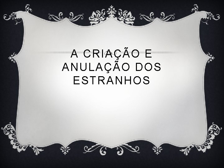 A CRIAÇÃO E ANULAÇÃO DOS ESTRANHOS 