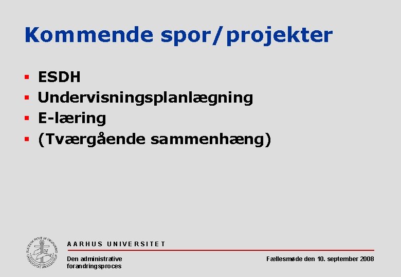 Kommende spor/projekter § § ESDH Undervisningsplanlægning E-læring (Tværgående sammenhæng) AARHUS UNIVERSITET Den administrative forandringsproces