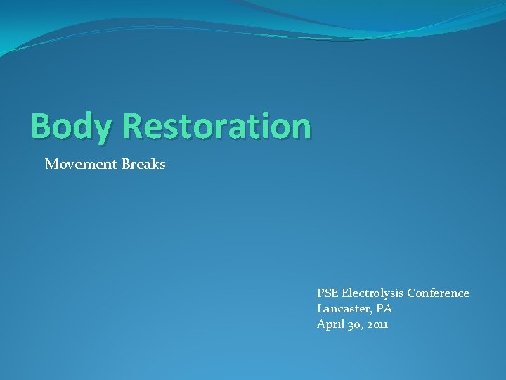 Body Restoration Movement Breaks PSE Electrolysis Conference Lancaster, PA April 30, 2011 