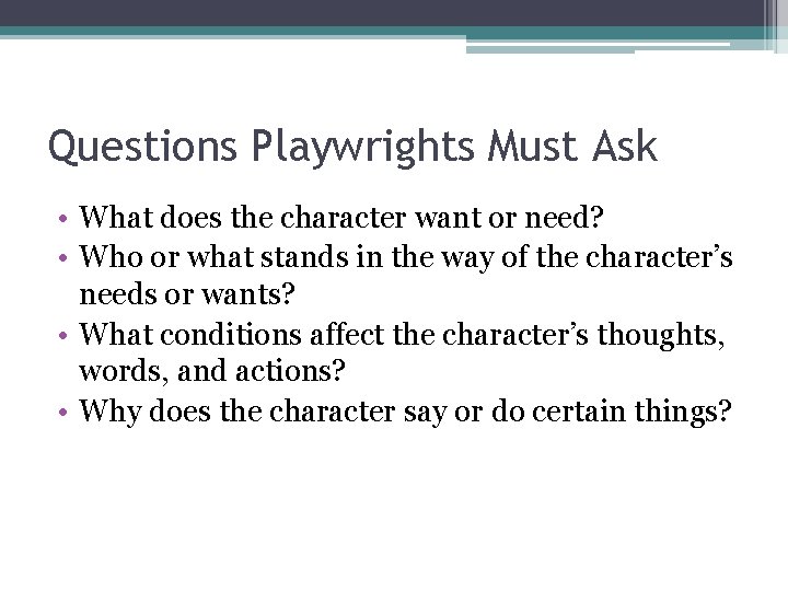 Questions Playwrights Must Ask • What does the character want or need? • Who