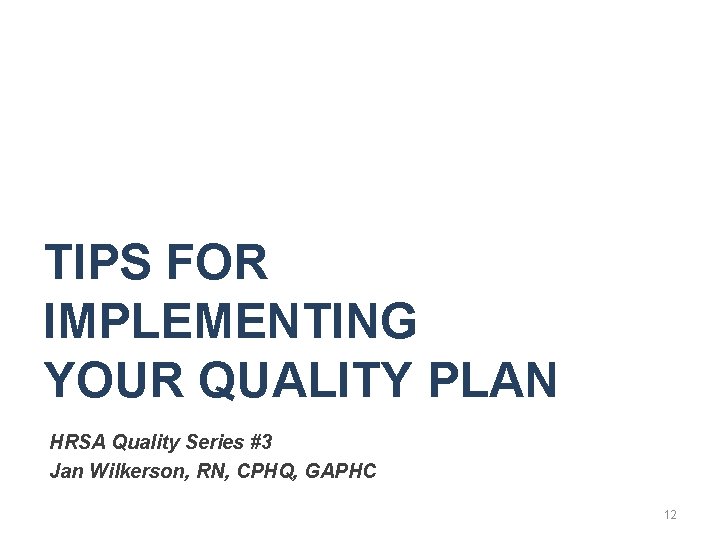 TIPS FOR IMPLEMENTING YOUR QUALITY PLAN HRSA Quality Series #3 Jan Wilkerson, RN, CPHQ,