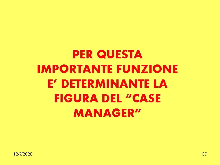 PER QUESTA IMPORTANTE FUNZIONE E’ DETERMINANTE LA FIGURA DEL “CASE MANAGER” 12/7/2020 37 