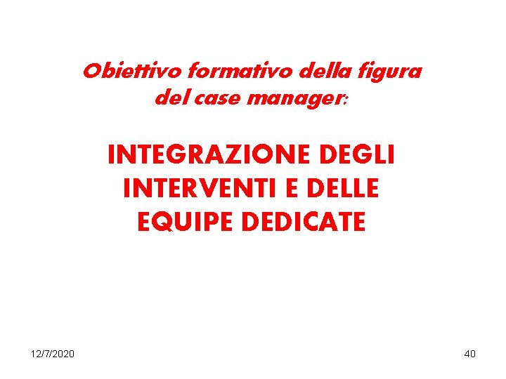 Obiettivo formativo della figura del case manager: INTEGRAZIONE DEGLI INTERVENTI E DELLE EQUIPE DEDICATE