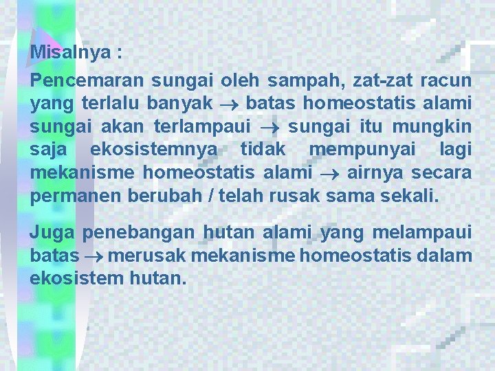Misalnya : Pencemaran sungai oleh sampah, zat-zat racun yang terlalu banyak batas homeostatis alami