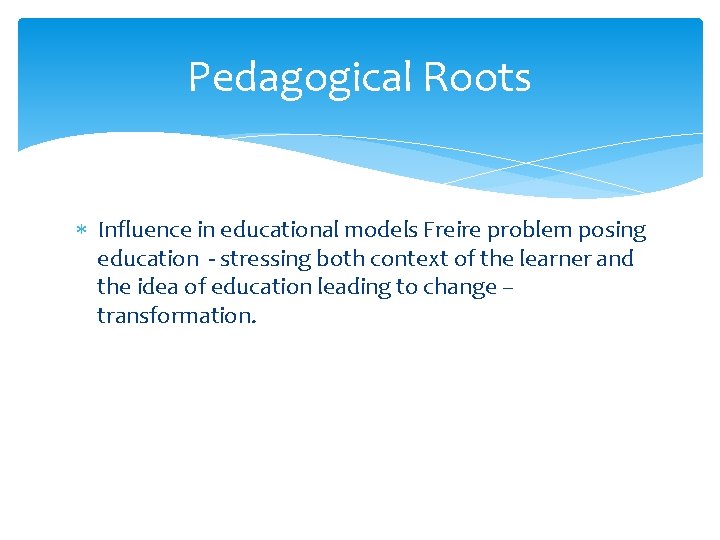 Pedagogical Roots Influence in educational models Freire problem posing education - stressing both context
