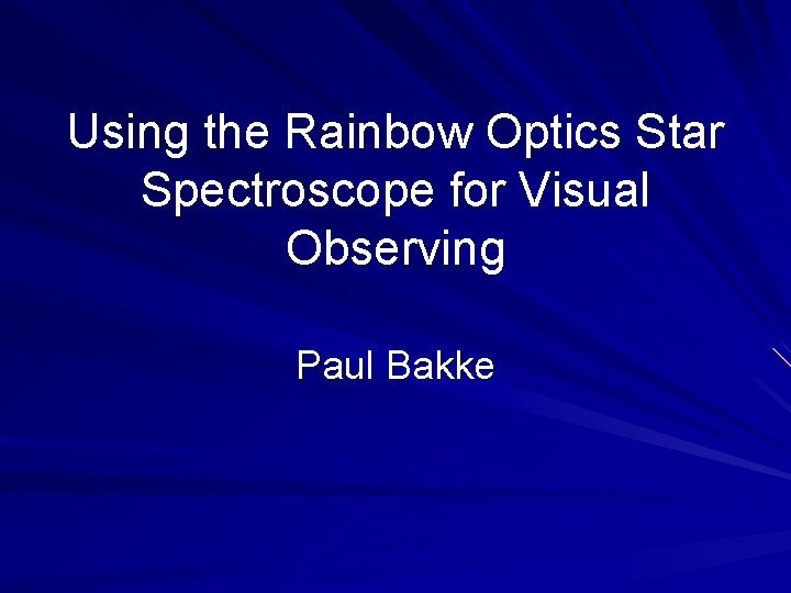 Using the Rainbow Optics Star Spectroscope for Visual Observing Paul Bakke 