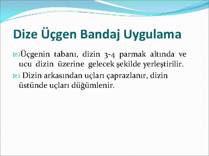 Dize Üçgen Bandaj Uygulama Üçgenin tabanı, dizin 3 -4 parmak altında ve ucu dizin