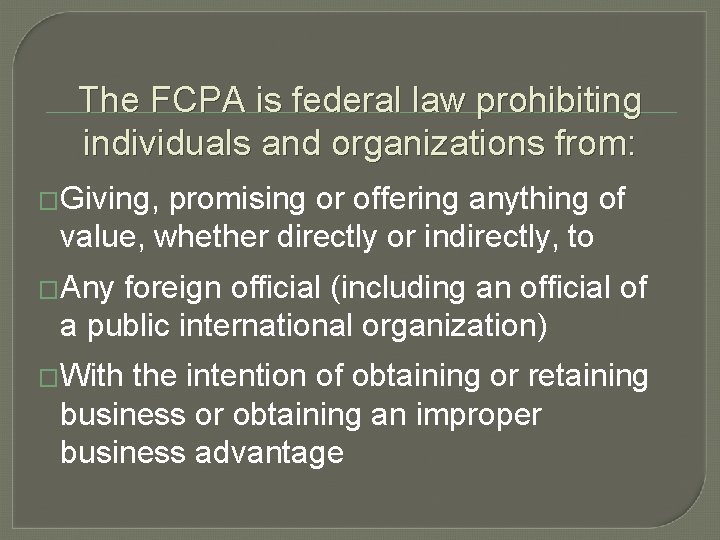 The FCPA is federal law prohibiting individuals and organizations from: �Giving, promising or offering