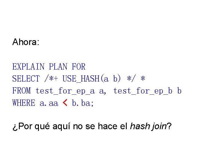 Ahora: EXPLAIN PLAN FOR SELECT /*+ USE_HASH(a b) */ * FROM test_for_ep_a a, test_for_ep_b