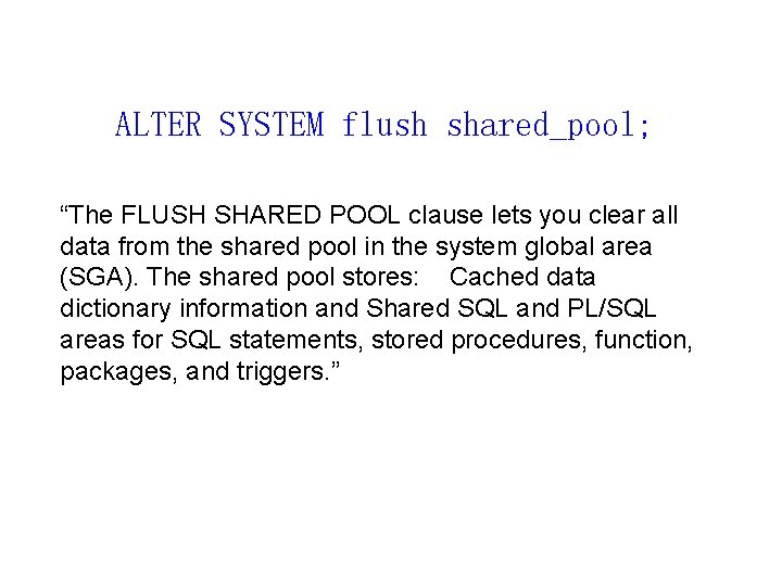 ALTER SYSTEM flush shared_pool; “The FLUSH SHARED POOL clause lets you clear all data
