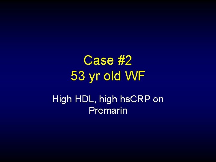 Case #2 53 yr old WF High HDL, high hs. CRP on Premarin 