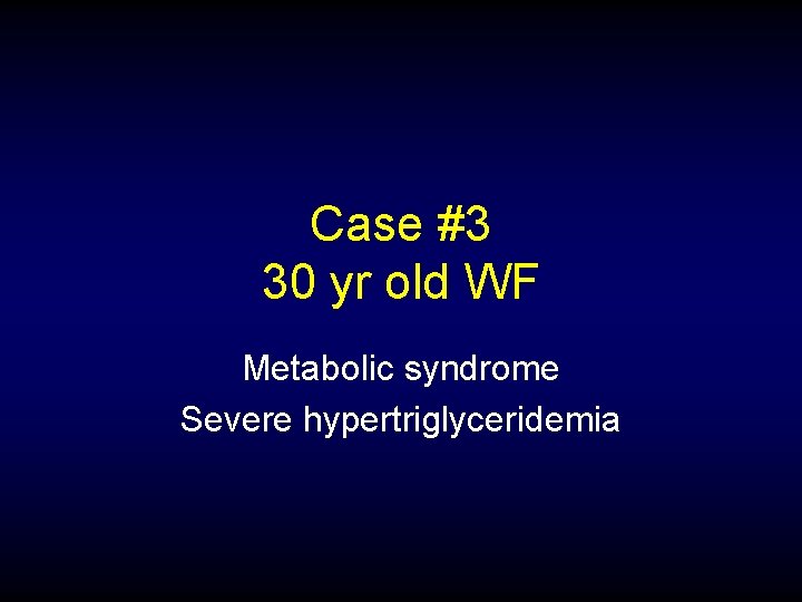 Case #3 30 yr old WF Metabolic syndrome Severe hypertriglyceridemia 