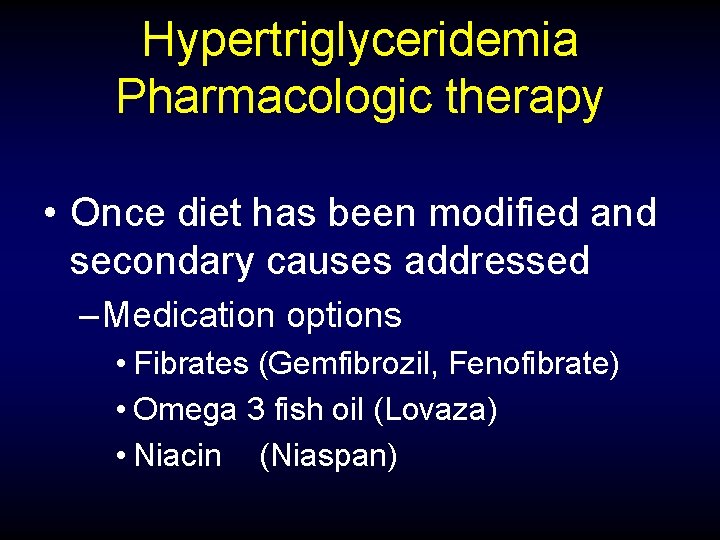 Hypertriglyceridemia Pharmacologic therapy • Once diet has been modified and secondary causes addressed –