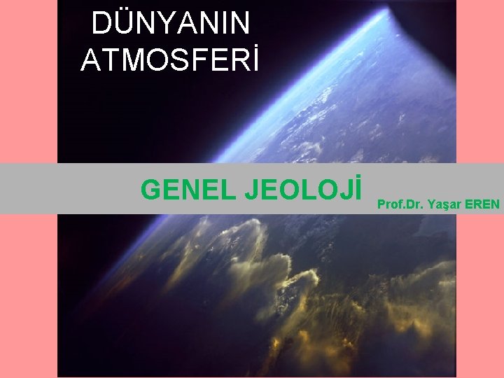 DÜNYANIN ATMOSFERİ GENEL JEOLOJİ Prof. Dr. Yaşar EREN 