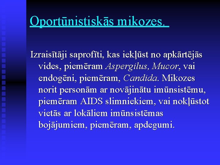 Oportūnistiskās mikozes. Izraisītāji saprofīti, kas iekļūst no apkārtējās vides, piemēram Aspergilus, Mucor, vai endogēni,