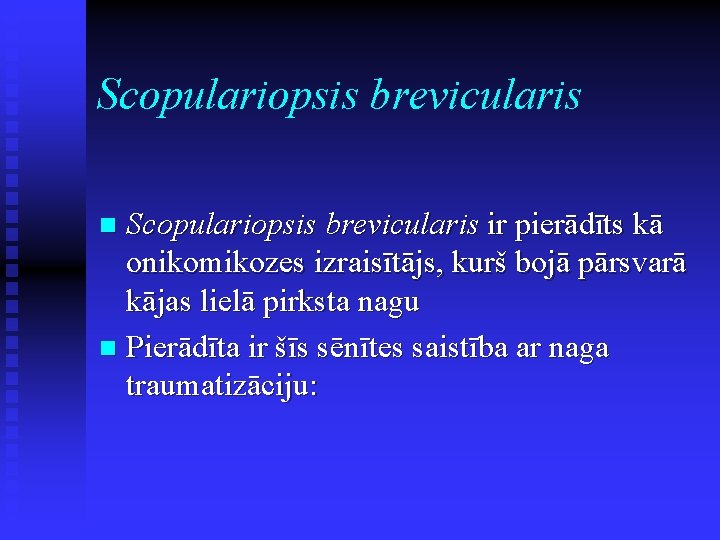 Scopulariopsis brevicularis ir pierādīts kā onikomikozes izraisītājs, kurš bojā pārsvarā kājas lielā pirksta nagu