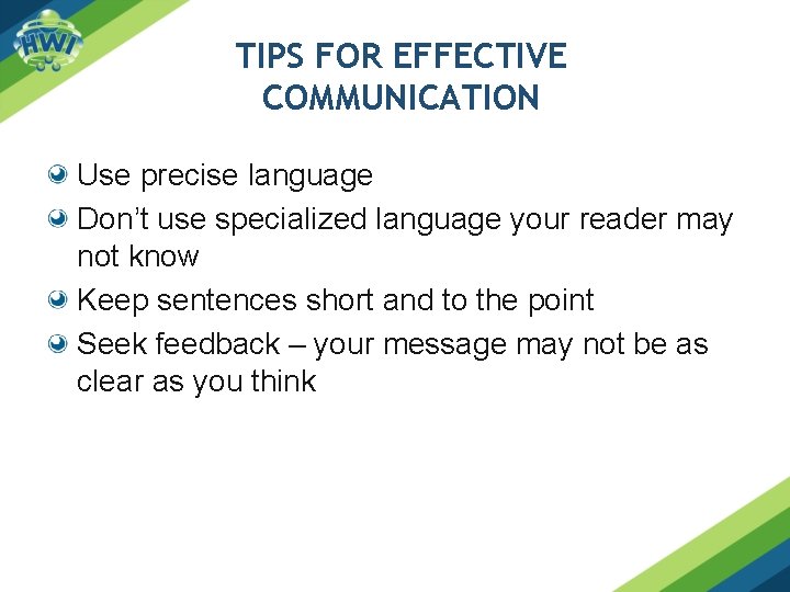 TIPS FOR EFFECTIVE COMMUNICATION Use precise language Don’t use specialized language your reader may