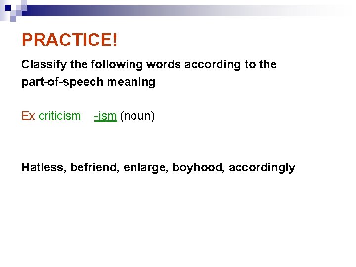 PRACTICE! Classify the following words according to the part-of-speech meaning Ex criticism -ism (noun)
