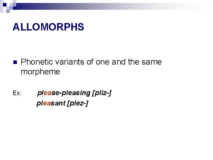 ALLOMORPHS n Phonetic variants of one and the same morpheme Ex: please-pleasing [pliz-] pleasant