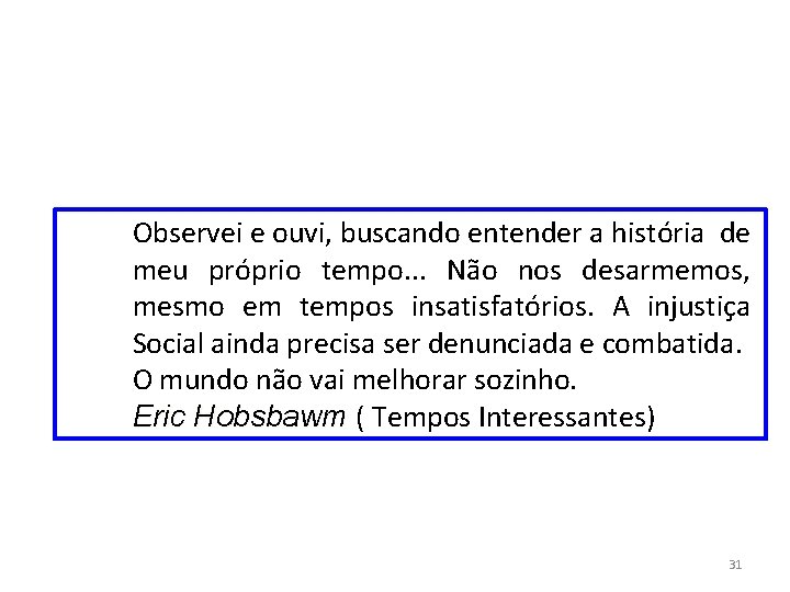 Observei e ouvi, buscando entender a história de meu próprio tempo. . . Não