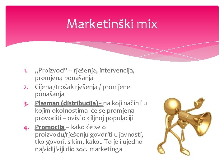 Marketinški mix 1. „Proizvod” – rješenje, intervencija, promjena ponašanja 2. Cijena /trošak rješenja /