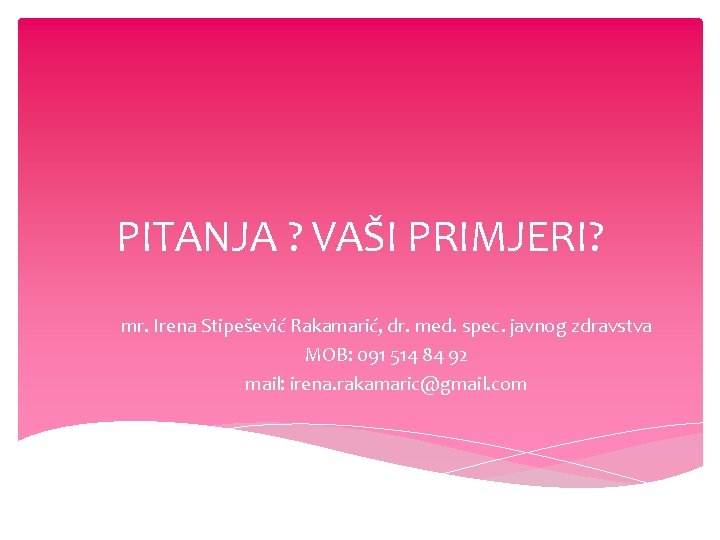 PITANJA ? VAŠI PRIMJERI? mr. Irena Stipešević Rakamarić, dr. med. spec. javnog zdravstva MOB: