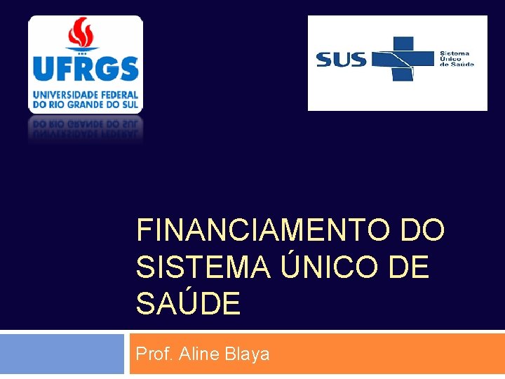FINANCIAMENTO DO SISTEMA ÚNICO DE SAÚDE Prof. Aline Blaya FINANCIAMENTO DO SISTEMA ÚNICO DE SAÚDE Prof. Aline Blaya