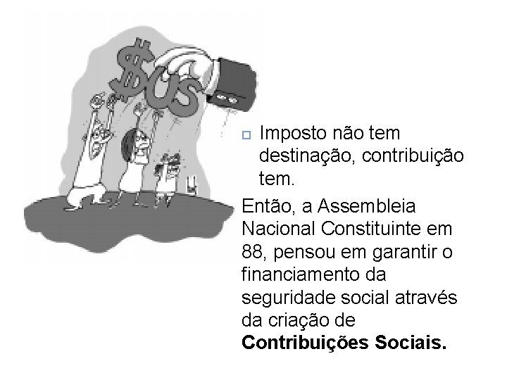 Imposto não tem destinação, contribuição tem. Então, a Assembleia Nacional Constituinte em 88, pensou Imposto não tem destinação, contribuição tem. Então, a Assembleia Nacional Constituinte em 88, pensou