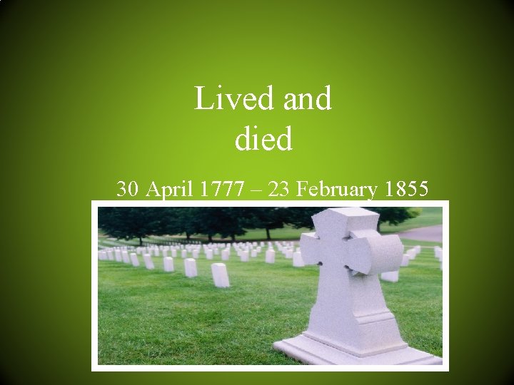 Lived and died 30 April 1777 – 23 February 1855 