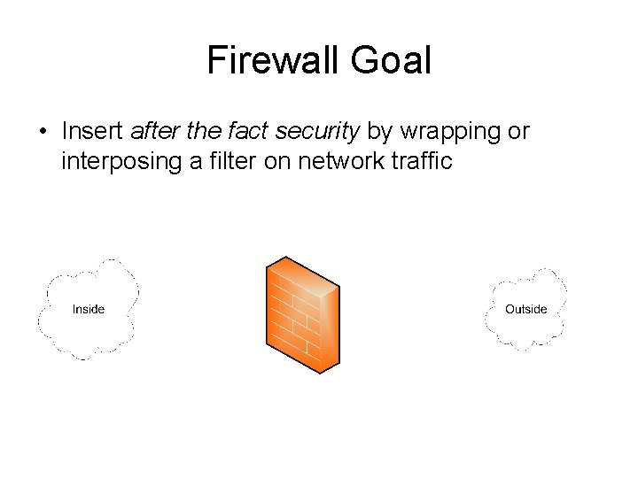 Firewall Goal • Insert after the fact security by wrapping or interposing a filter