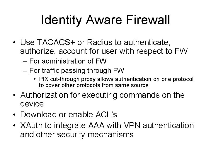 Identity Aware Firewall • Use TACACS+ or Radius to authenticate, authorize, account for user