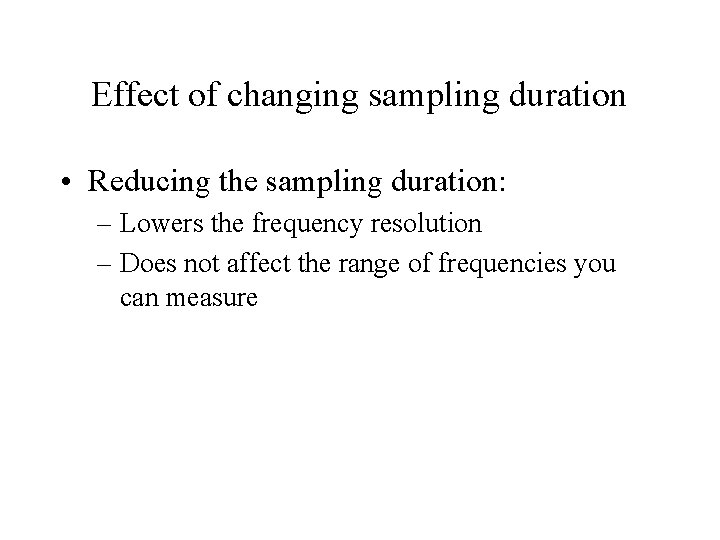 Effect of changing sampling duration • Reducing the sampling duration: – Lowers the frequency