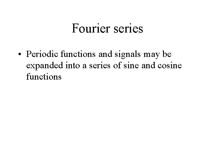 Fourier series • Periodic functions and signals may be expanded into a series of