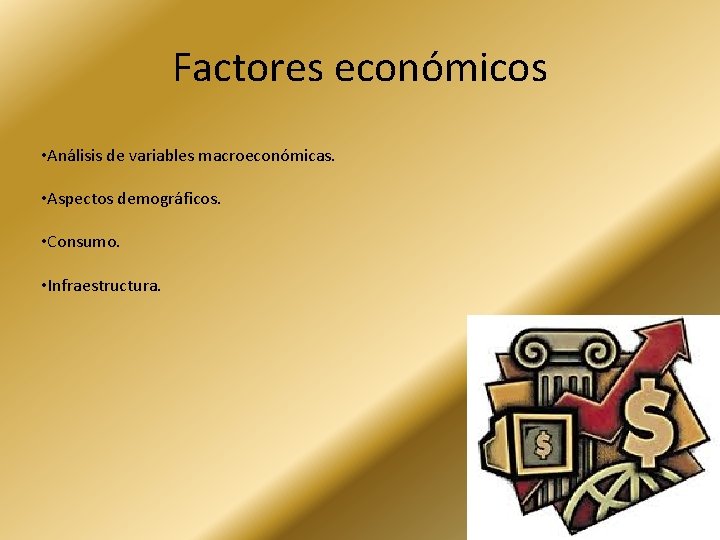 Factores económicos • Análisis de variables macroeconómicas. • Aspectos demográficos. • Consumo. • Infraestructura.