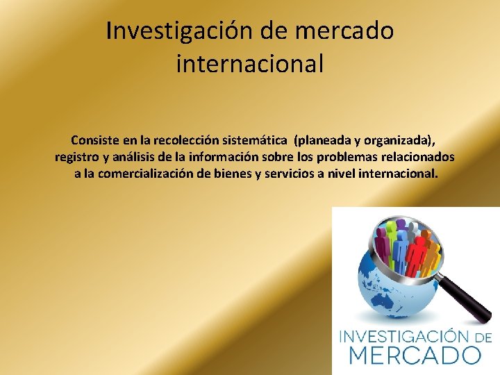 Investigación de mercado internacional Consiste en la recolección sistemática (planeada y organizada), registro y