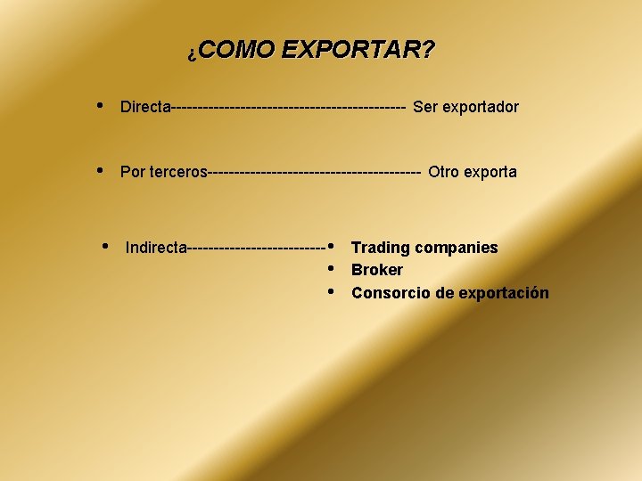 ¿COMO EXPORTAR? • Directa---------------------- Ser exportador • Por terceros-------------------- Otro exporta • Indirecta------------- •