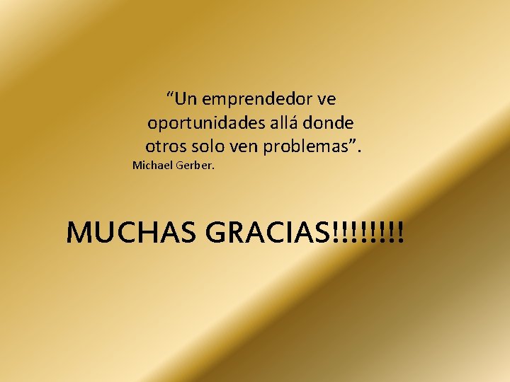 “Un emprendedor ve oportunidades allá donde otros solo ven problemas”. Michael Gerber. MUCHAS GRACIAS!!!!