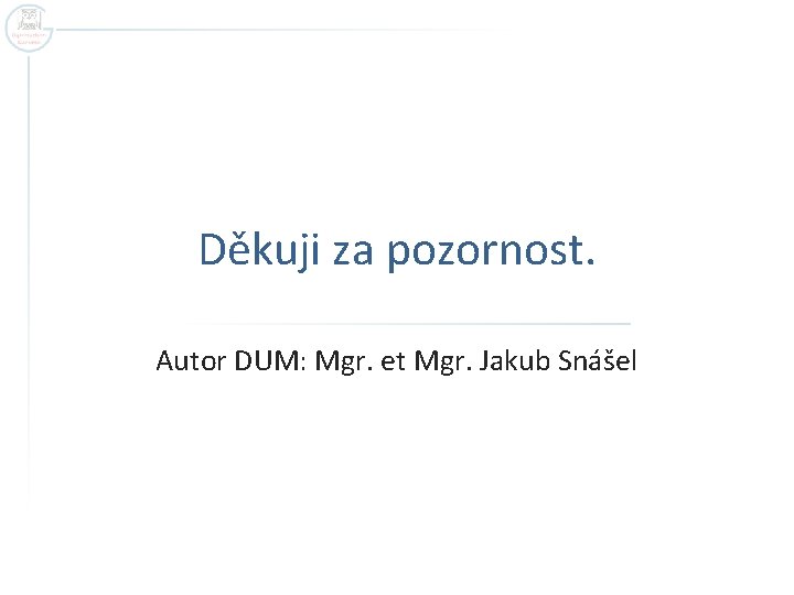 Děkuji za pozornost. Autor DUM: Mgr. et Mgr. Jakub Snášel Děkuji za pozornost. Autor DUM: Mgr. et Mgr. Jakub Snášel
