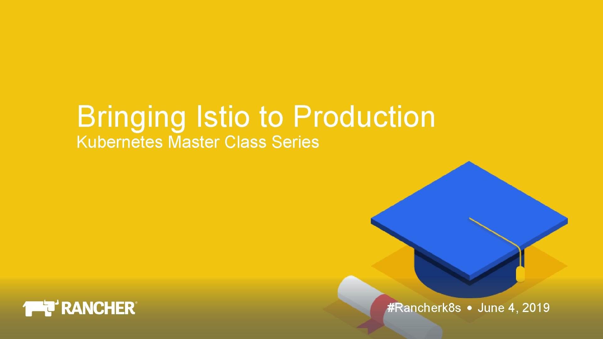 Bringing Istio to Production Kubernetes Master Class Series #Rancherk 8 s June 4, 2019