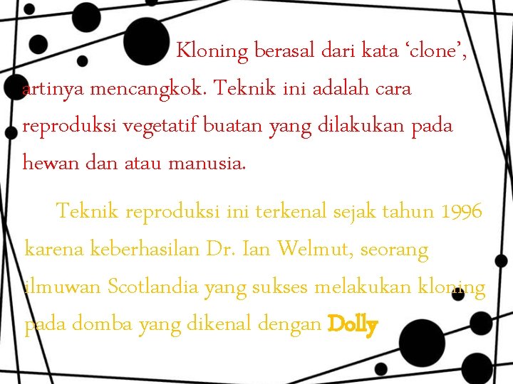 Kloning berasal dari kata ‘clone’, artinya mencangkok. Teknik ini adalah cara reproduksi vegetatif buatan